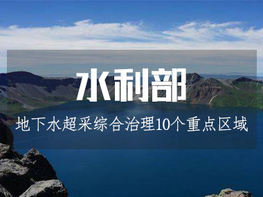 水利部等四部委部署开展10个重点区域地下水超采综合治理