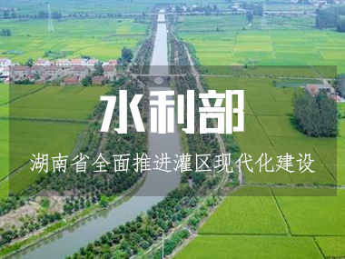 湖南省水利厅全面推进灌区现代化建设！