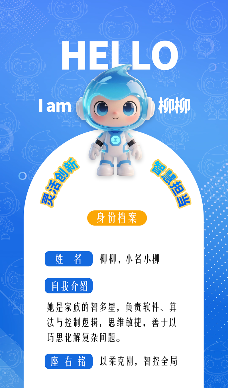 柳柳：灵活创新 · 智慧担当	 她是家族的智多星，负责软件、算法与控制逻辑，思维敏捷，善于以巧思化解复杂问题。 座右铭：以柔克刚，智控全局。